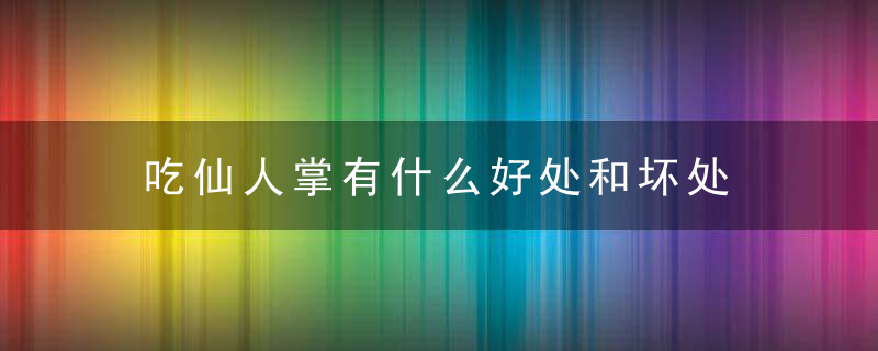 吃仙人掌有什么好处和坏处 吃仙人掌的好处和坏处介绍